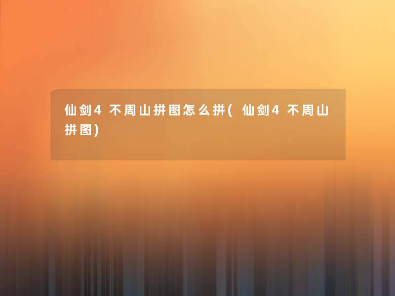 仙剑4不周山拼图怎么拼(仙剑4不周山拼图)