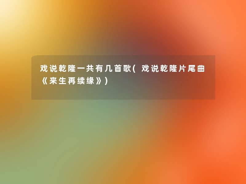 戏说乾隆一共有几首歌(戏说乾隆片尾曲《来生再续缘》)