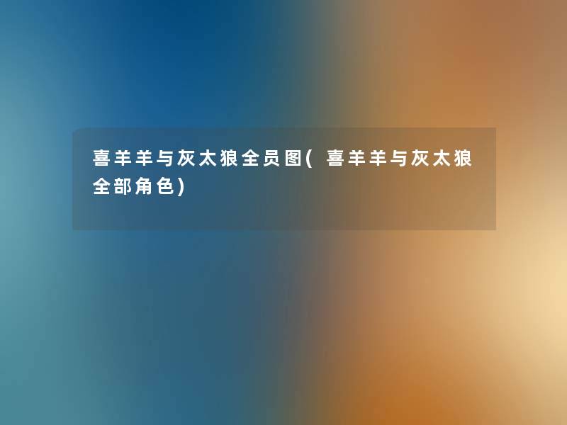 喜羊羊与灰太狼全员图(喜羊羊与灰太狼整理的角色) 喜羊羊与灰太狼全员图(喜羊羊与灰太狼整理的角色)