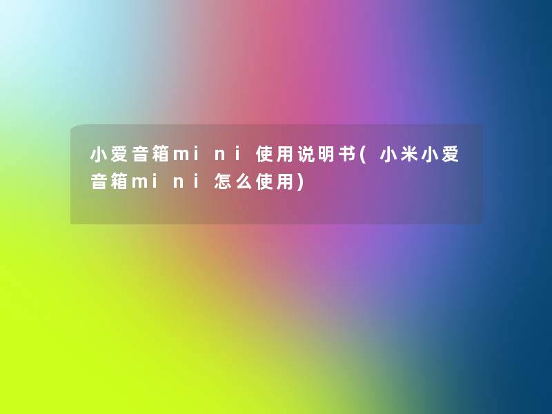 小爱音箱mini使用说明书(小米小爱音箱mini怎么使用) 小爱音箱mini使用说明书(小米小爱音箱mini怎么使用)