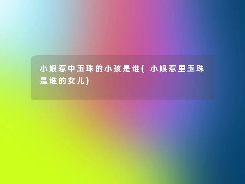 小娘惹中玉珠的小孩是谁(小娘惹里玉珠是谁的女儿) 小娘惹中玉珠的小孩是谁(小娘惹里玉珠是谁的女儿)