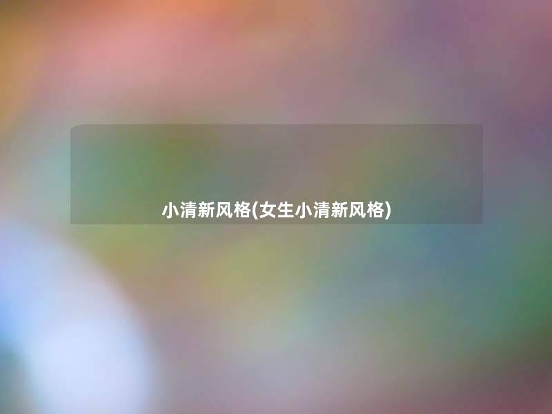 小清新风格(女生小清新风格) 小清新风格(女生小清新风格)