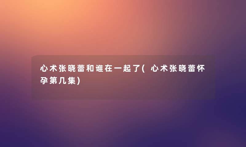 心术张晓蕾和谁在一起了(心术张晓蕾怀孕第几集)