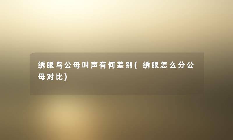 绣眼鸟公母叫声有何差别(绣眼怎么分公母对比)