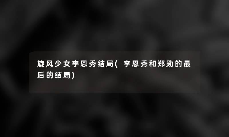 旋风少女李恩秀结局(李恩秀和郑勋的这里要说的结局) 旋风少女李恩秀结局(李恩秀和郑勋的这里要说的结局)