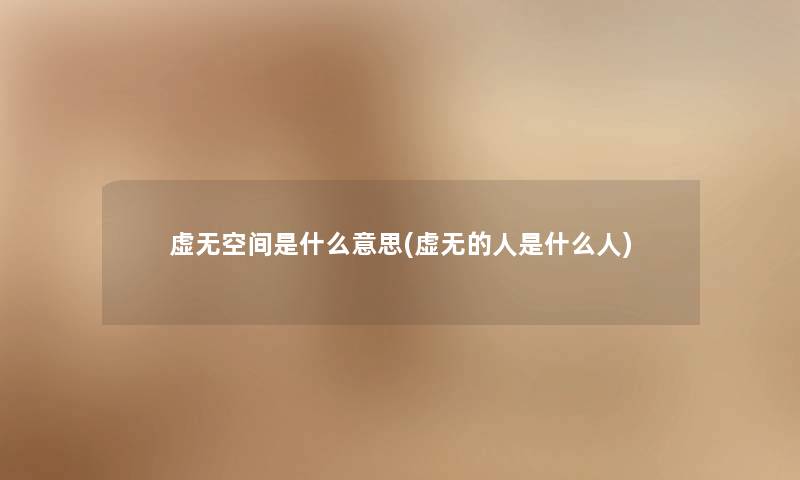 虚无空间是什么意思(虚无的人是什么人) 虚无空间是什么意思(虚无的人是什么人)