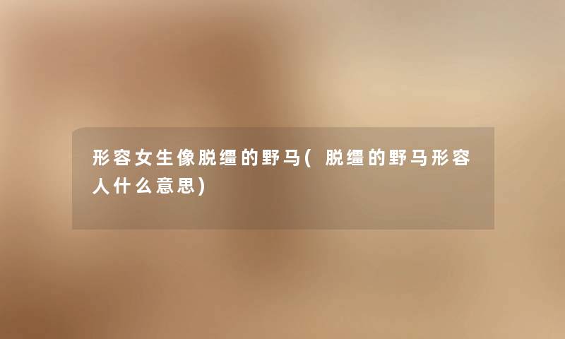 形容女生像脱缰的野马(脱缰的野马形容人什么意思)