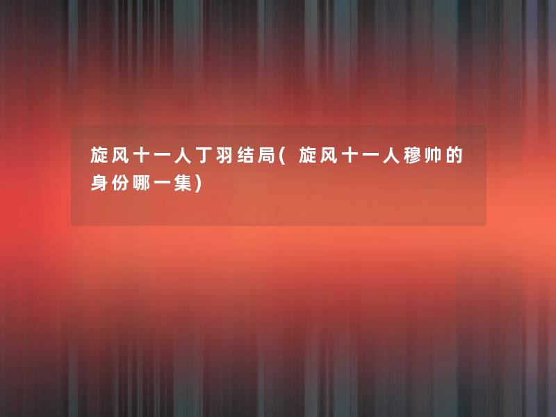 旋风十一人丁羽结局(旋风十一人穆帅的身份哪一集)