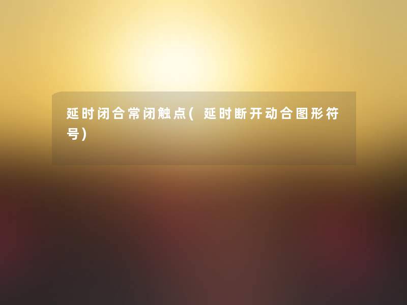 延时闭合常闭触点(延时断开动合图形符号)