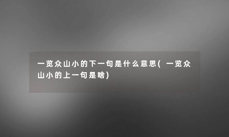 一览众山小的下一句是什么意思(一览众山小的上一句是啥) 一览众山小的下一句是什么意思(一览众山小的上一句是啥)
