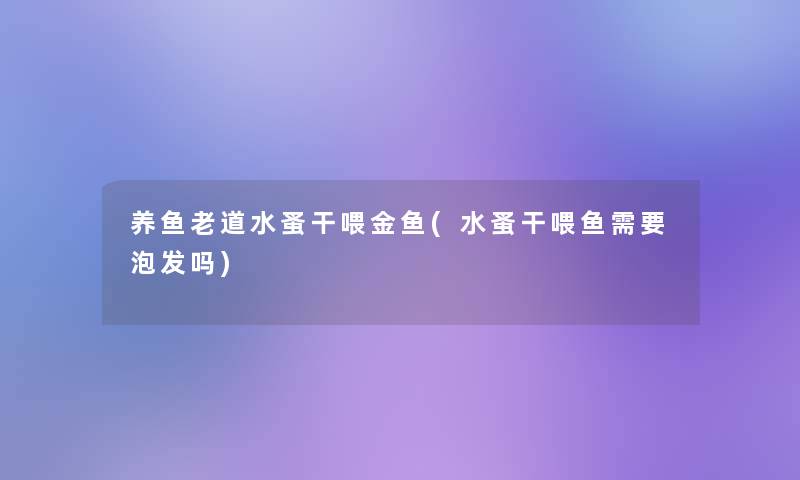养鱼老道水蚤干喂金鱼(水蚤干喂鱼需要泡发吗)