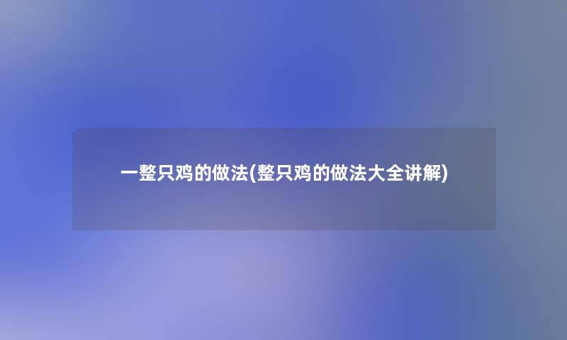 一整只鸡的做法(整只鸡的做法大全讲解) 一整只鸡的做法(整只鸡的做法大全讲解)