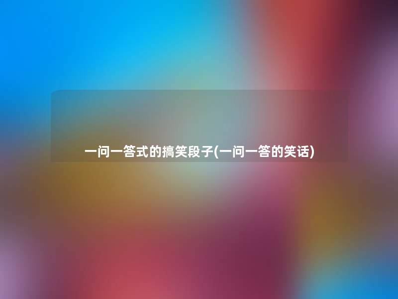 一问一答式的搞笑段子(一问一答的笑话)