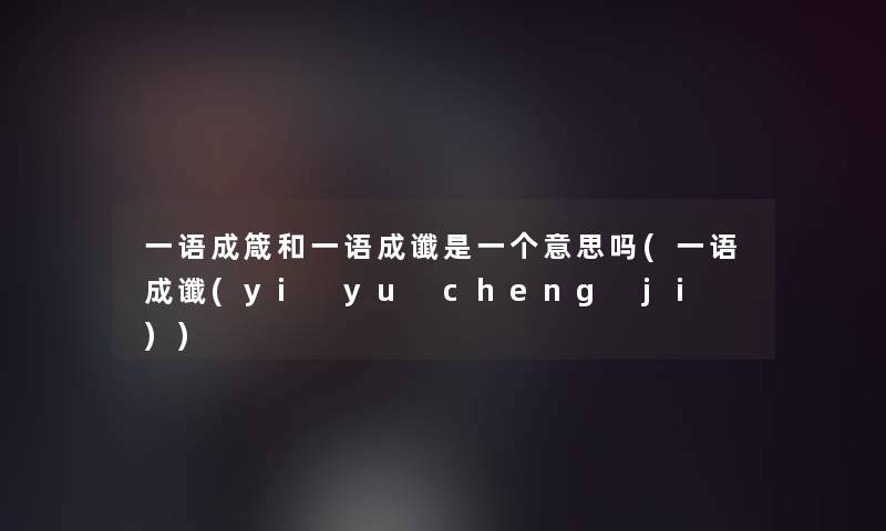 一语成箴和一语成谶是一个意思吗(一语成谶(yi yu cheng ji ))