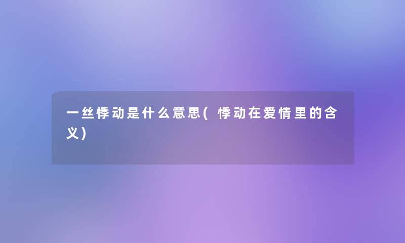 一丝悸动是什么意思(悸动在爱情里的含义) 一丝悸动是什么意思(悸动在爱情里的含义)