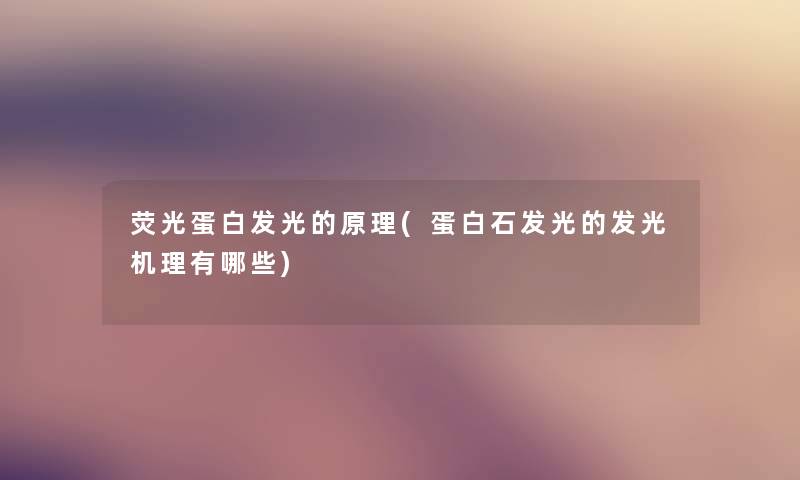 荧光蛋白发光的原理(蛋白石发光的发光机理有哪些) 荧光蛋白发光的原理(蛋白石发光的发光机理有哪些)