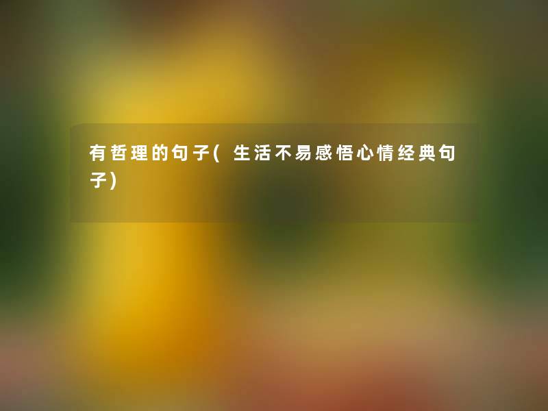 有哲理的句子(生活不易感悟心情经典句子) 有哲理的句子(生活不易感悟心情经典句子)