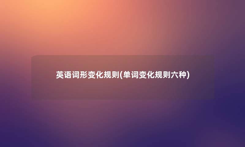 英语词形变化规则(单词变化规则六种)