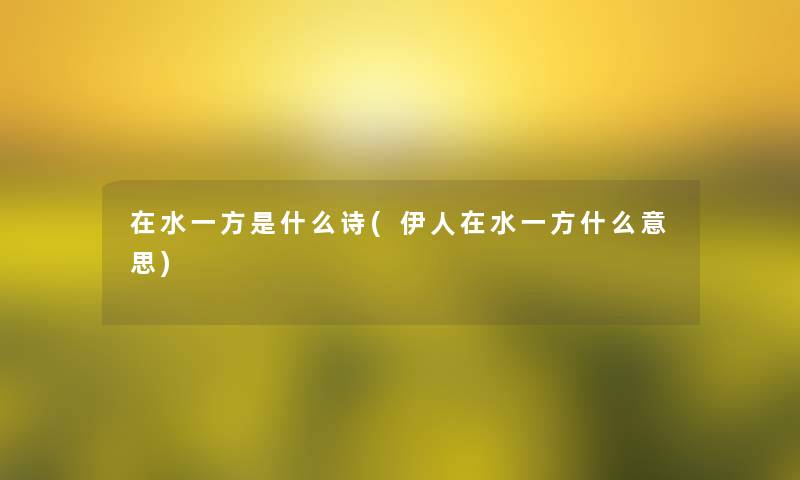 在水一方是什么诗(伊人在水一方什么意思) 在水一方是什么诗(伊人在水一方什么意思)