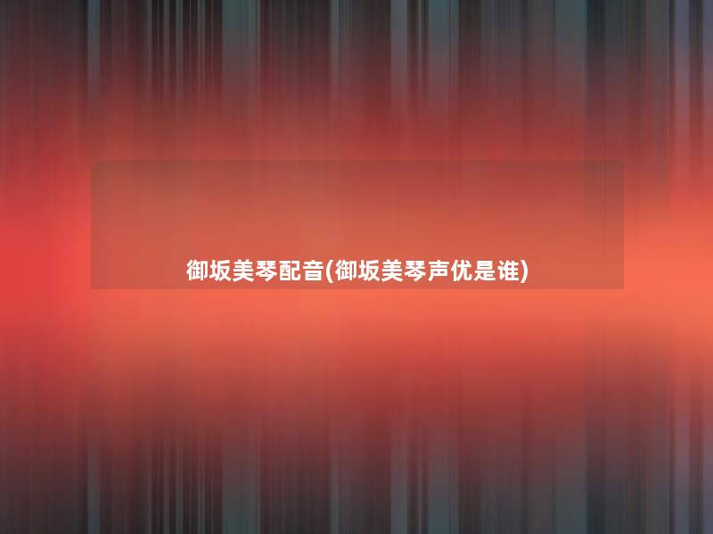 御坂美琴配音(御坂美琴声优是谁) 御坂美琴配音(御坂美琴声优是谁)