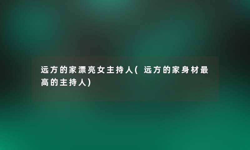 远方的家漂亮女主持人(远方的家身材高的主持人)
