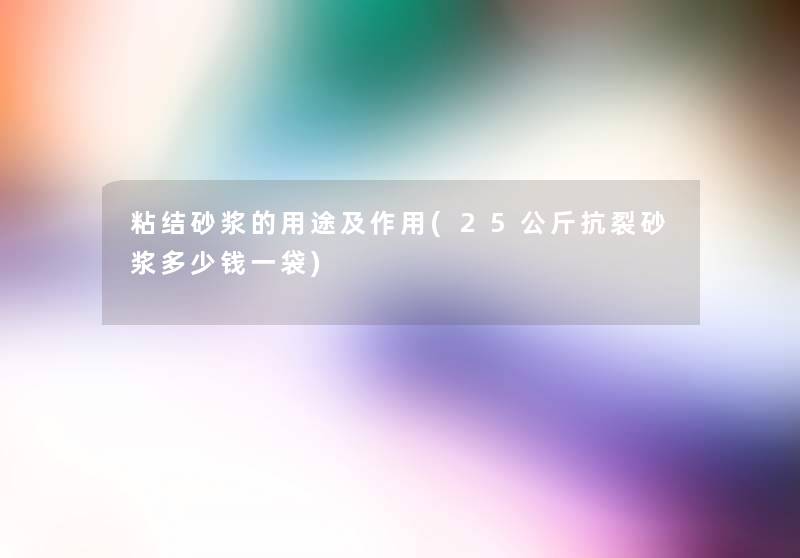 粘结砂浆的用途及作用(25公斤抗裂砂浆多少钱一袋)