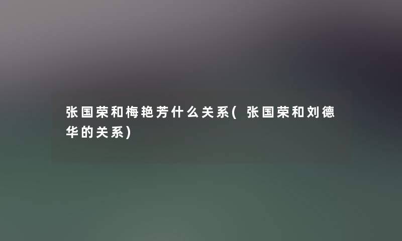 张国荣和梅艳芳什么关系(张国荣和刘德华的关系) 张国荣和梅艳芳什么关系(张国荣和刘德华的关系)