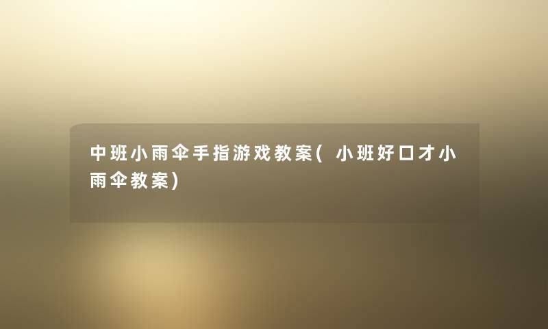 中班小雨伞手指游戏教案(小班好口才小雨伞教案) 中班小雨伞手指游戏教案(小班好口才小雨伞教案)