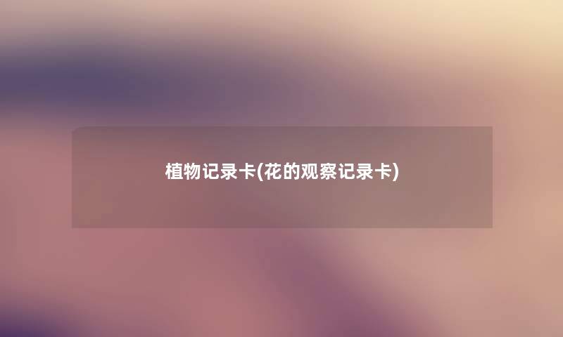 植物记录卡(花的观察记录卡) 植物记录卡(花的观察记录卡)