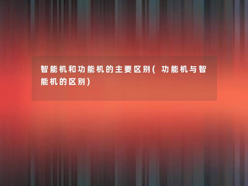 智能机和功能机的主要区别(功能机与智能机的区别)
