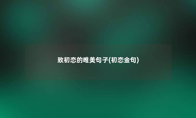 致初恋的唯美句子(初恋金句) 致初恋的唯美句子(初恋金句)