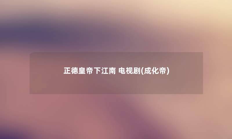 正德皇帝下江南 电视剧(成化帝) 正德皇帝下江南 电视剧(成化帝)