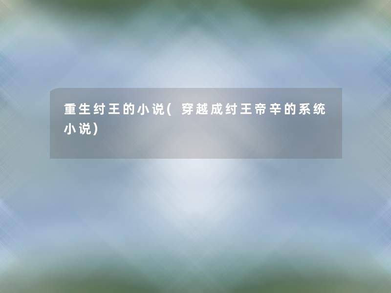 重生纣王的小说(穿越成纣王帝辛的系统小说)