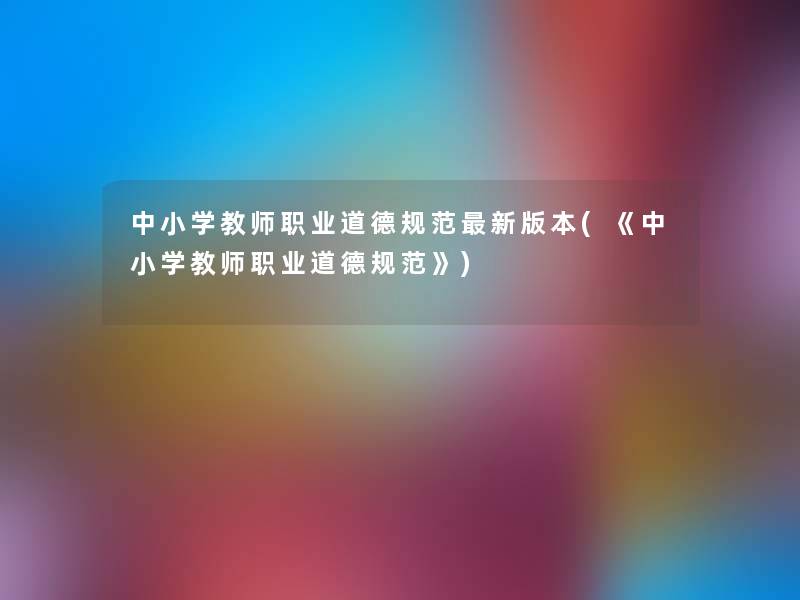 中小学教师职业道德规范新版本(《中小学教师职业道德规范》)