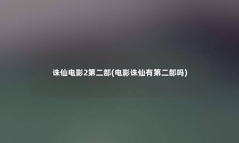 诛仙电影2第二部(电影诛仙有第二部吗) 诛仙电影2第二部(电影诛仙有第二部吗)