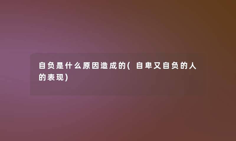 自负是什么原因造成的(自卑又自负的人的表现)