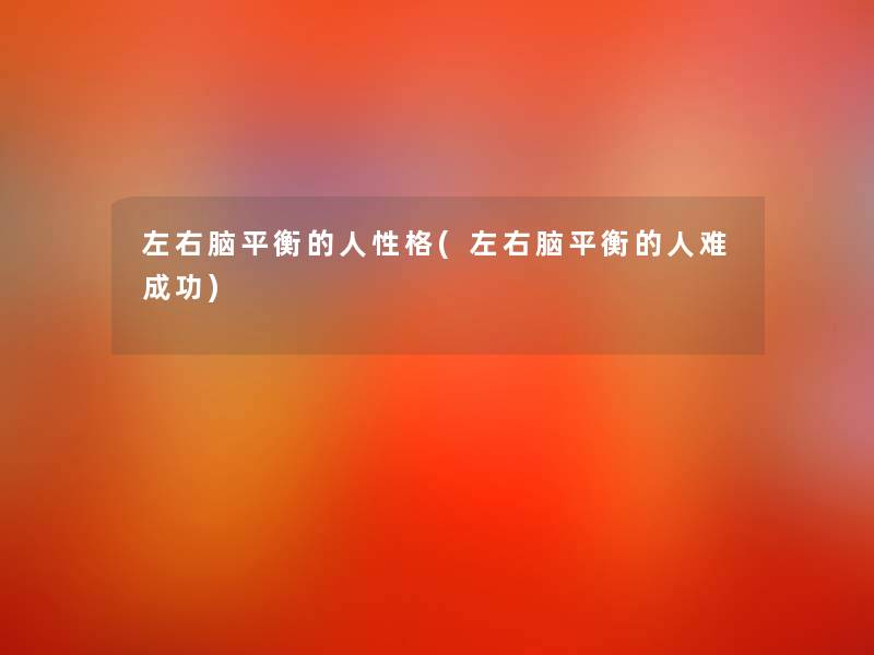 左右脑平衡的人性格(左右脑平衡的人难成功) 左右脑平衡的人性格(左右脑平衡的人难成功)