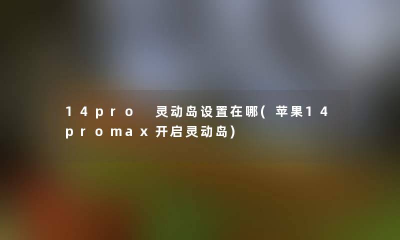 14pro 灵动岛设置在哪(苹果14promax开启灵动岛) 14pro 灵动岛设置在哪(苹果14promax开启灵动岛)