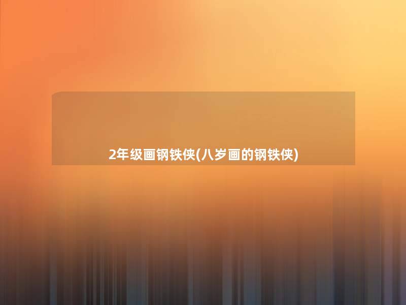 2年级画钢铁侠(八岁画的钢铁侠) 2年级画钢铁侠(八岁画的钢铁侠)
