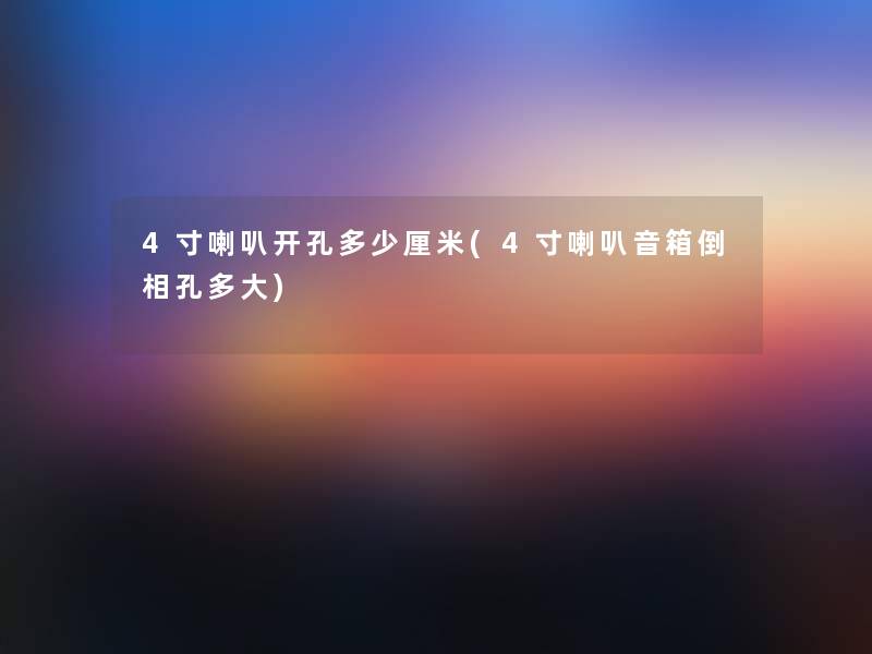 4寸喇叭开孔多少厘米(4寸喇叭音箱倒相孔多大)