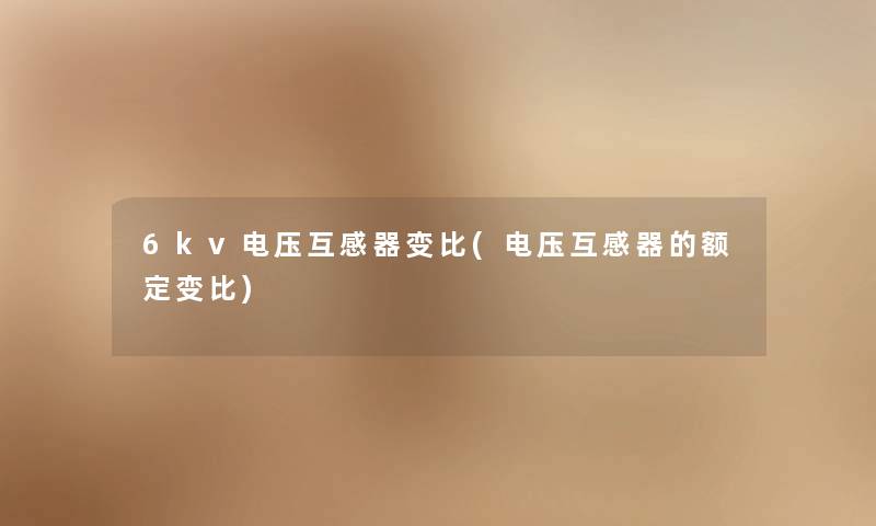 6kv电压互感器变比(电压互感器的额定变比)