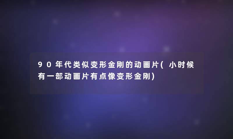 90年代类似变形金刚的动画片(小时候有一部动画片有点像变形金刚) 90年代类似变形金刚的动画片(小时候有一部动画片有点像变形金刚)