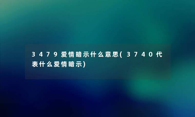3479爱情暗示什么意思(3740代表什么爱情暗示) 3479爱情暗示什么意思(3740代表什么爱情暗示)