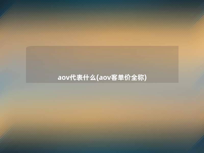 aov代表什么(aov客单价全称) aov代表什么(aov客单价全称)