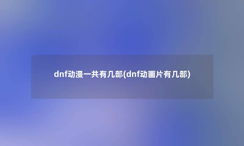 dnf动漫一共有几部(dnf动画片有几部)