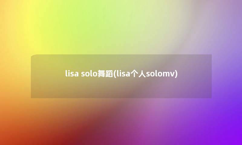 lisa solo舞蹈(lisa个人solomv)