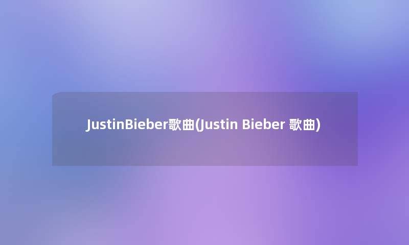 JustinBieber歌曲(Justin Bieber 歌曲)