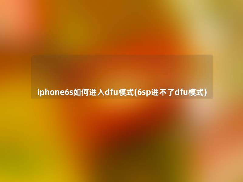 iphone6s如何进入dfu模式(6sp进不了dfu模式) iphone6s如何进入dfu模式(6sp进不了dfu模式)