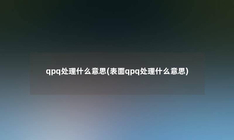 qpq处理什么意思(表面qpq处理什么意思)