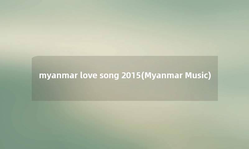 myanmar love song 2015(Myanmar Music)